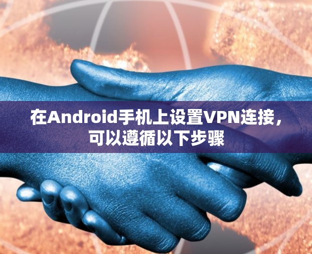 在Android手机上设置VPN连接，可以遵循以下步骤