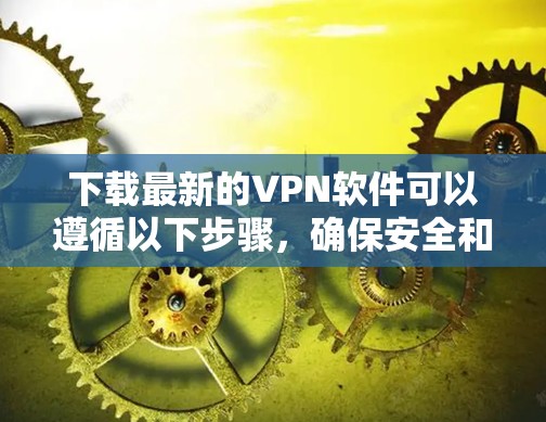 下载最新的VPN软件可以遵循以下步骤，确保安全和隐私保护
