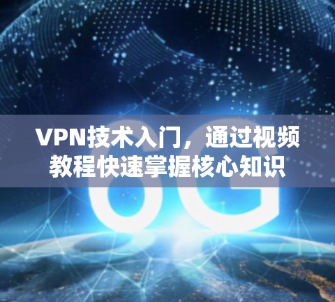 VPN技术入门，通过视频教程快速掌握核心知识