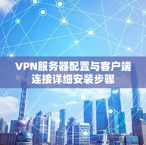 VPN服务器配置与客户端连接详细安装步骤