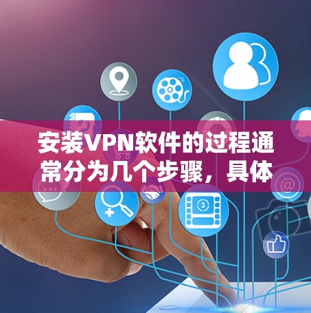 安装VPN软件的过程通常分为几个步骤，具体操作可能因VPN服务提供商而有所不同。以下是通用步骤和一些常见的VPN官方安装方法