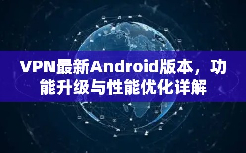 VPN最新Android版本，功能升级与性能优化详解