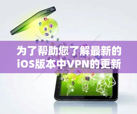 为了帮助您了解最新的iOS版本中VPN的更新和功能，我整理了以下关键点