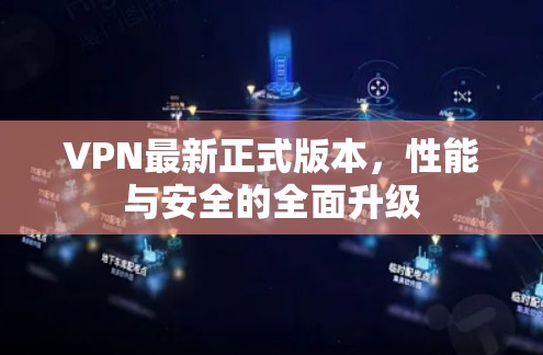 VPN最新正式版本，性能与安全的全面升级