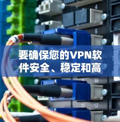 要确保您的VPN软件安全、稳定和高效，以下是详细的步骤指南