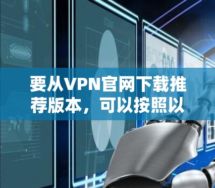 要从VPN官网下载推荐版本，可以按照以下步骤进行