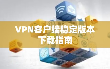 VPN客户端稳定版本下载指南