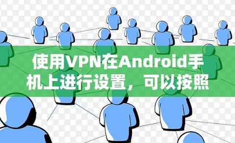 使用VPN在Android手机上进行设置，可以按照以下步骤进行
