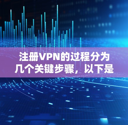 注册VPN的过程分为几个关键步骤，以下是详细的指南