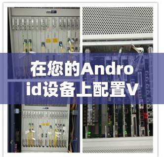 在您的Android设备上配置VPN，可以按照以下步骤进行操作