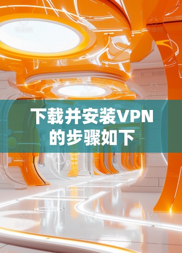 下载并安装VPN的步骤如下