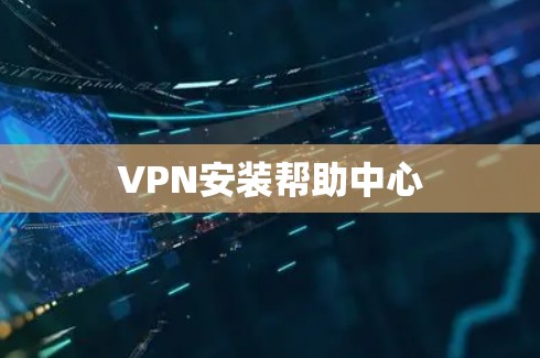 VPN安装帮助中心