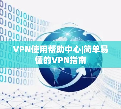 VPN使用帮助中心|简单易懂的VPN指南