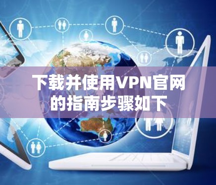 下载并使用VPN官网的指南步骤如下