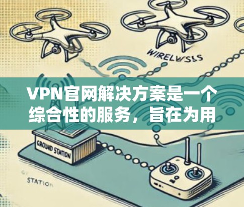 VPN官网解决方案是一个综合性的服务，旨在为用户提供安全、便捷的VPN服务和支持。以下是该解决方案的详细分析和建议