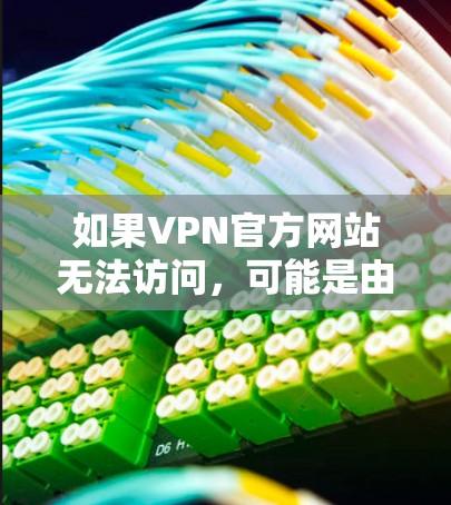 如果VPN官方网站无法访问，可能是由于以下原因