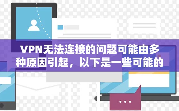 VPN无法连接的问题可能由多种原因引起，以下是一些可能的解决方法