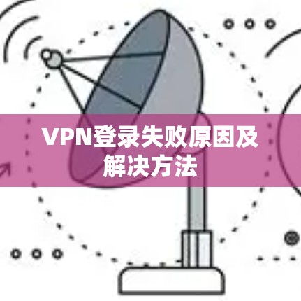 VPN登录失败原因及解决方法