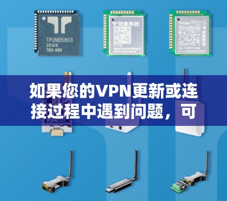 如果您的VPN更新或连接过程中遇到问题，可以按照以下步骤进行排查和解决