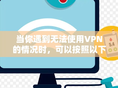 当你遇到无法使用VPN的情况时，可以按照以下步骤进行排查和解决