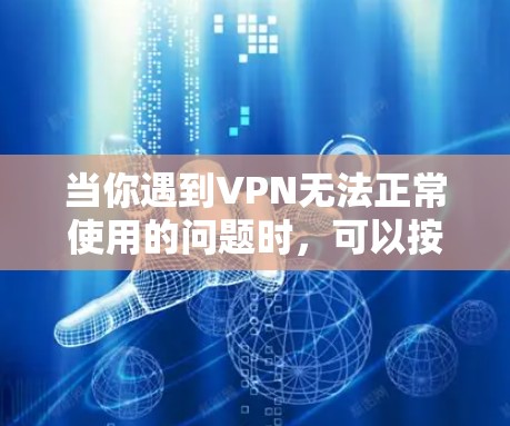 当你遇到VPN无法正常使用的问题时，可以按照以下步骤进行排查和解决