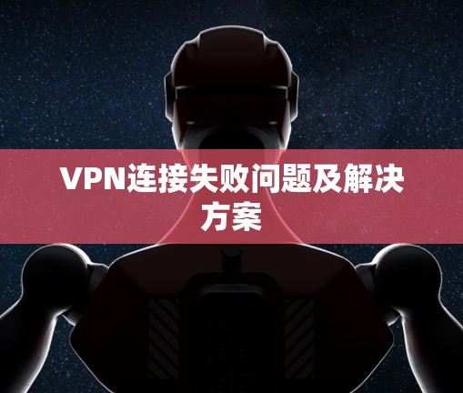VPN连接失败问题及解决方案