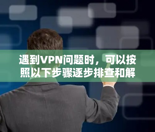 遇到VPN问题时，可以按照以下步骤逐步排查和解决