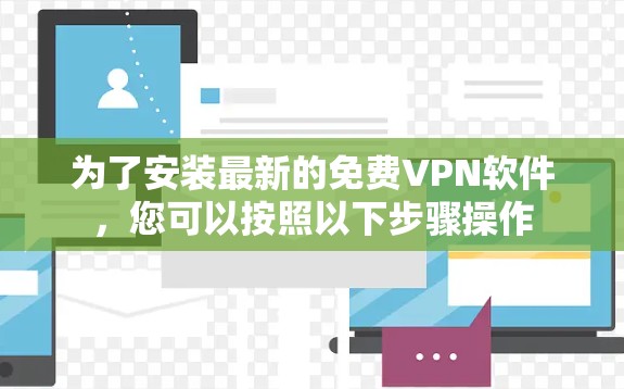 为了安装最新的免费VPN软件，您可以按照以下步骤操作
