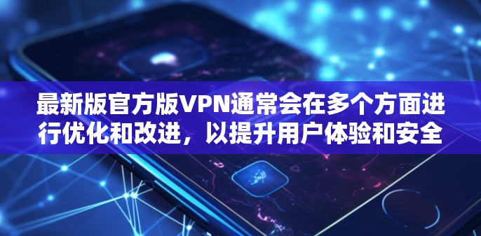最新版官方版VPN通常会在多个方面进行优化和改进，以提升用户体验和安全性。以下是对最新版官方版VPN的几个关键改进点的总结