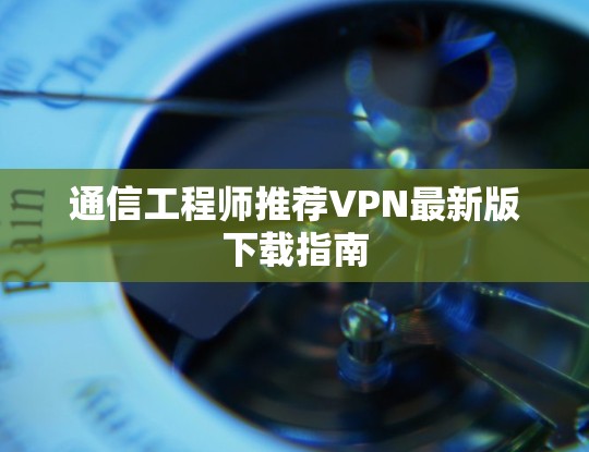通信工程师推荐VPN最新版下载指南