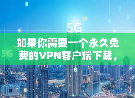 如果你需要一个永久免费的VPN客户端下载，可以考虑以下几款免费且可靠的VPN工具