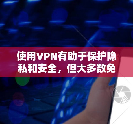 使用VPN有助于保护隐私和安全，但大多数免费VPN都有使用限制，如速度受限、广告多或者数据量有限。以下是一些常见的免费VPN软件