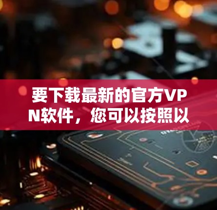 要下载最新的官方VPN软件，您可以按照以下步骤操作
