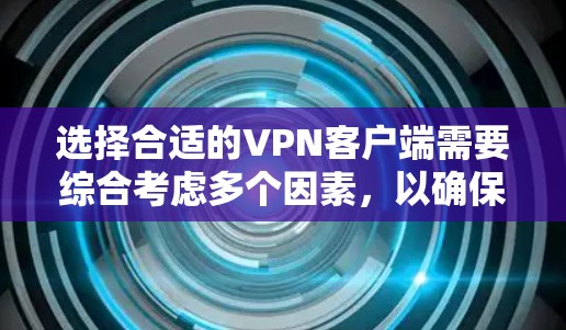 选择合适的VPN客户端需要综合考虑多个因素，以确保既能保障隐私安全，又能提供良好的使用体验。以下是根据您的需求整理出的建议