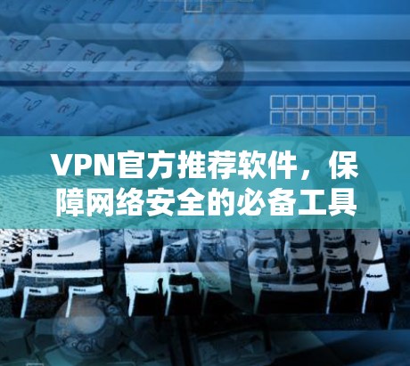VPN官方推荐软件，保障网络安全的必备工具