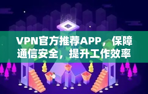 VPN官方推荐APP，保障通信安全，提升工作效率