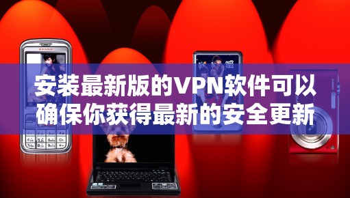 安装最新版的VPN软件可以确保你获得最新的安全更新和功能改进。以下是一些常见的VPN安装方法