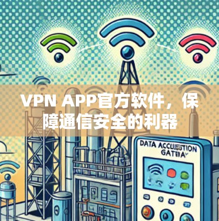 VPN APP官方软件，保障通信安全的利器