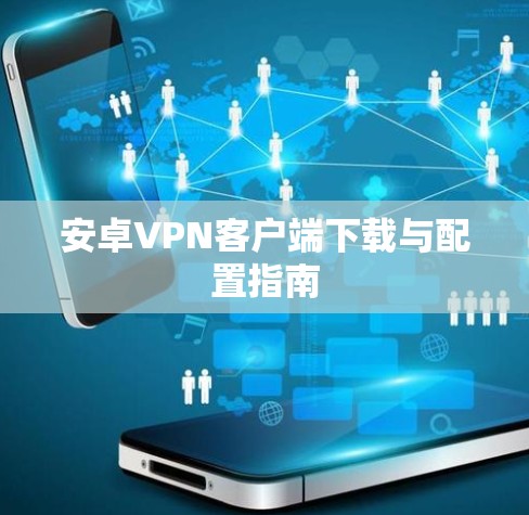 安卓VPN客户端下载与配置指南