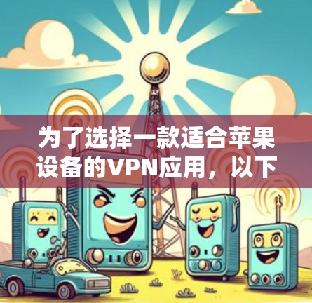 为了选择一款适合苹果设备的VPN应用，以下是一个有条理的步骤指南