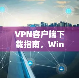 VPN客户端下载指南，Windows版本最新版本下载方法