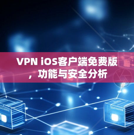 VPN iOS客户端免费版，功能与安全分析