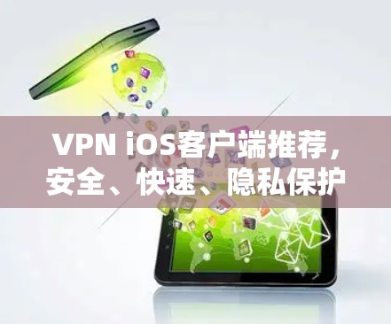 VPN iOS客户端推荐，安全、快速、隐私保护