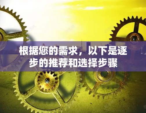 根据您的需求，以下是逐步的推荐和选择步骤