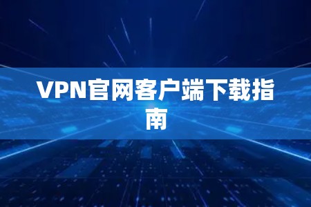 VPN官网客户端下载指南