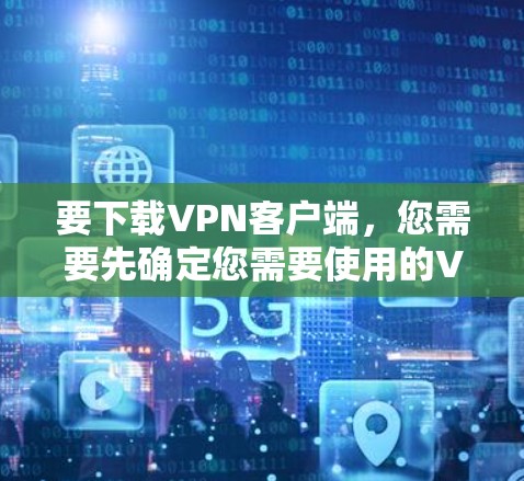 要下载VPN客户端，您需要先确定您需要使用的VPN服务提供商。以下是一些常见的VPN服务提供商及其下载入口