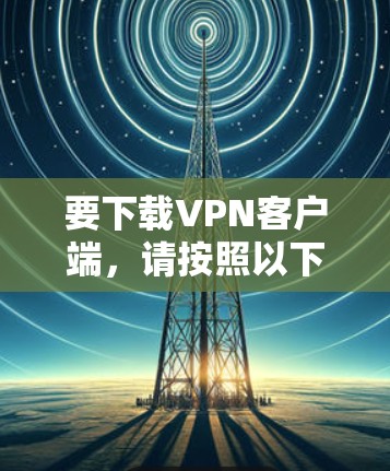 要下载VPN客户端，请按照以下步骤操作
