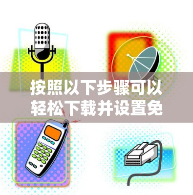 按照以下步骤可以轻松下载并设置免费VPN软件