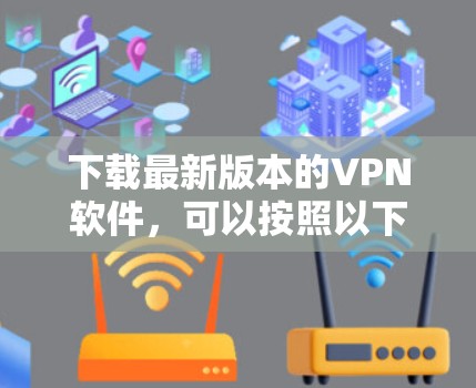 下载最新版本的VPN软件，可以按照以下步骤进行