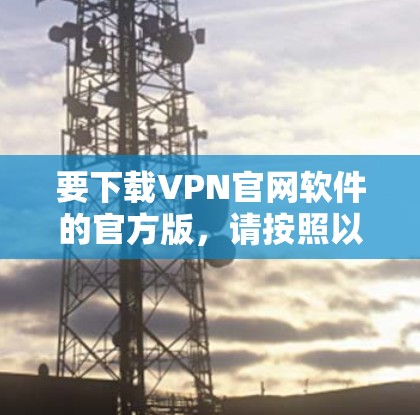 要下载VPN官网软件的官方版，请按照以下步骤操作